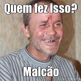 Quem fez isso? Maic�o