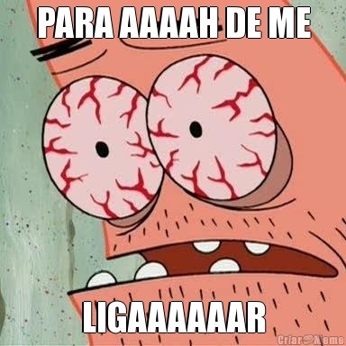 PARA AAAAH DE ME LIGAAAAAAR
