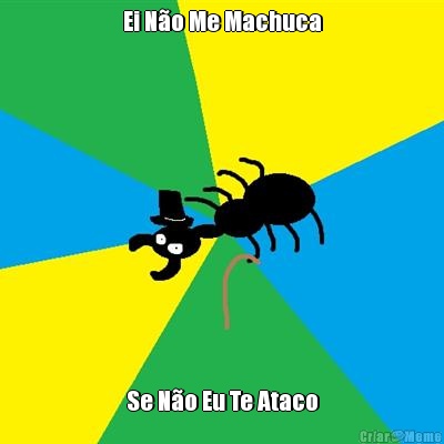 Ei N�o Me Machuca Se N�o Eu Te Ataco
