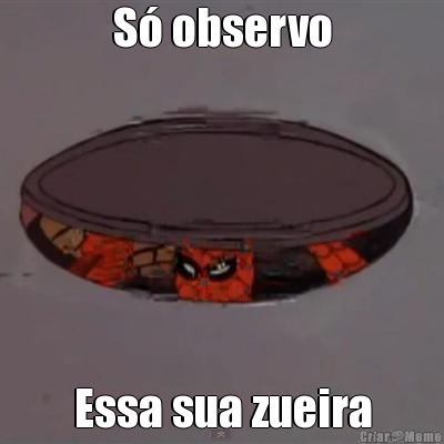 S� observo Essa sua zueira
