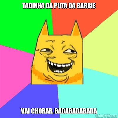 TADINHA DA PUTA DA BARBIE VAI CHORAR, BADABADABADA