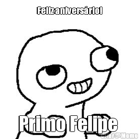 Feliz anivers�rio! Primo Felipe 