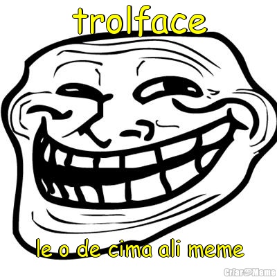 trolface le o de cima ali meme