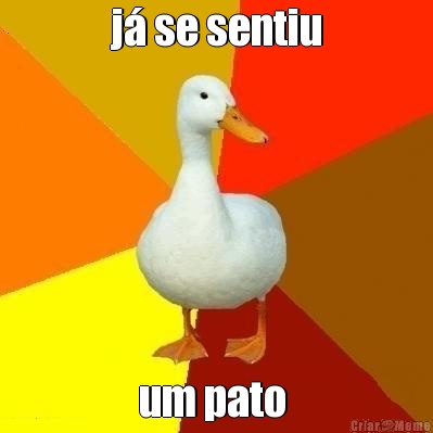 j� se sentiu um pato 