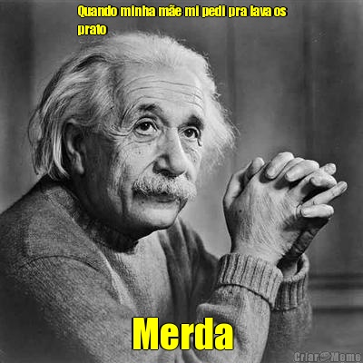 Quando minha m�e mi pedi pra lava os
prato  Merda