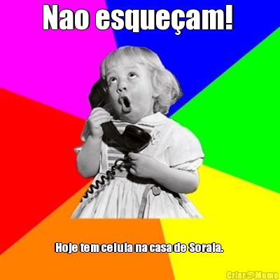 Nao esque�am!  Hoje tem celula na casa de Soraia. 