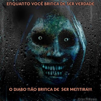Enquanto voc� brinca de ser verdade O diabo n�o brinca de  ser mentira!!!