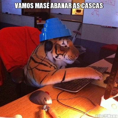 VAMOS MAS� ABANAR AS CASCAS 