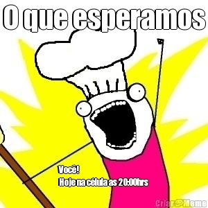 O que esperamos Voc�!                      
Hoje na c�lula as 20:00hrs