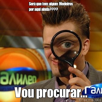 Ser� que tem algum Medeiros
por aqui ainda???? Vou procurar...
