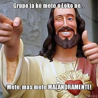 Grupo j� k� mete o Loko n�. .  Mete, mas mete MALANDRAMENTE!