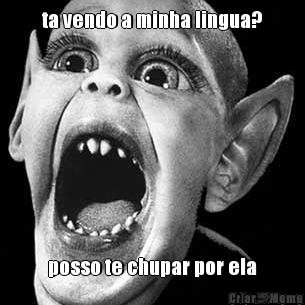 ta vendo a minha lingua? posso te chupar por ela