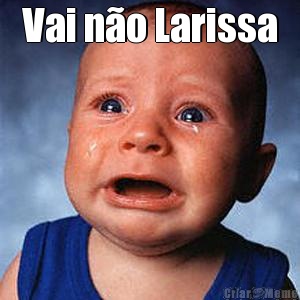 Vai n�o Larissa 