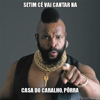 SETIM C� VAI CANTAR NA CASA DO CARALHO, P�RRA