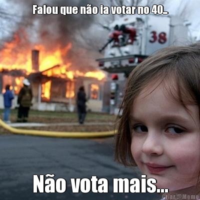 Falou que n�o ia votar no 40... N�o vota mais...