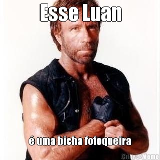 Esse Luan � uma bicha fofoqueira