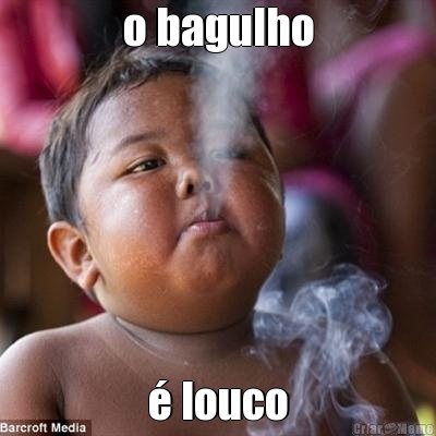 o bagulho � louco
