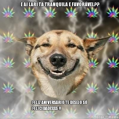  E AI LARI TA TRANQUILA E FAVOR�VEL?? FELIZ ANIVERS�RIO TE DESEJO S�
FELICIDADESSS !!