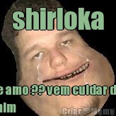 shirloka te amo ?? vem cuidar de
mim 