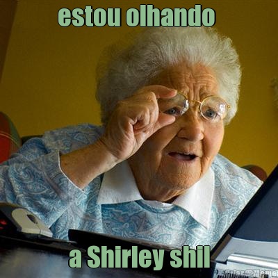 estou olhando  a Shirley shil