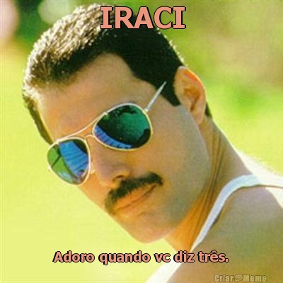IRACI Adoro quando vc diz tr�s.