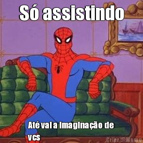 S� assistindo At� vai a imagina��o de
vcs