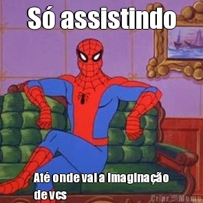 S� assistindo At� onde vai a imagina��o
de vcs