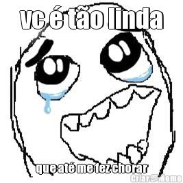 vc � t�o linda que at� me fez chorar