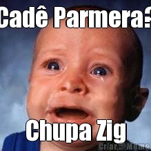 Cad� Parmera? Chupa Zig