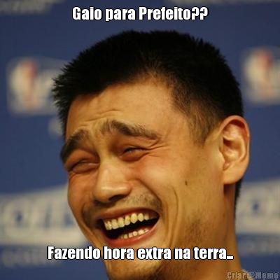 Gaio para Prefeito?? Fazendo hora extra na terra...