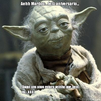 Aehh Mardoo....feliz anivers�rio...  Daqui uns anos estara veinho que nem
eu...kkk