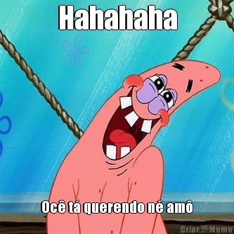 Hahahaha Oc� t� querendo n� am�