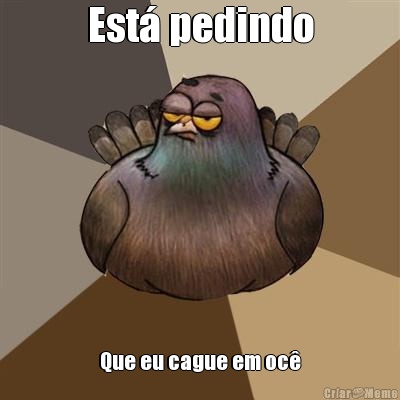 Est� pedindo Que eu cague em oc�