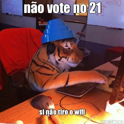 n�o vote no 21 si n�o tiro o wifi