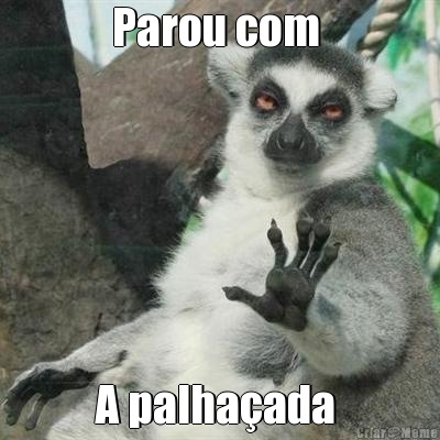 Parou com  A palha�ada 