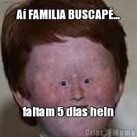 A� FAMILIA BUSCAP�... faltam 5 dias hein