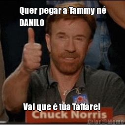 Quer pegar a Tammy n�
DANILO Vai que � tua Taffarel 