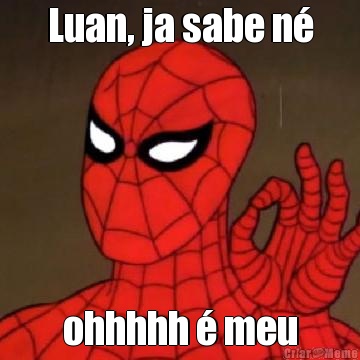 Luan, ja sabe n� ohhhhh � meu