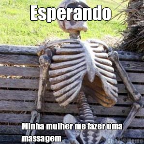 Esperando  Minha mulher me fazer uma
massagem