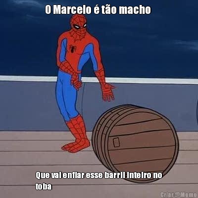 O Marcelo � t�o macho  Que vai enfiar esse barril inteiro no
toba