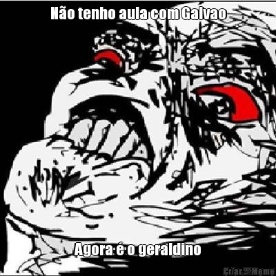 N�o tenho aula com Galvao Agora � o geraldino