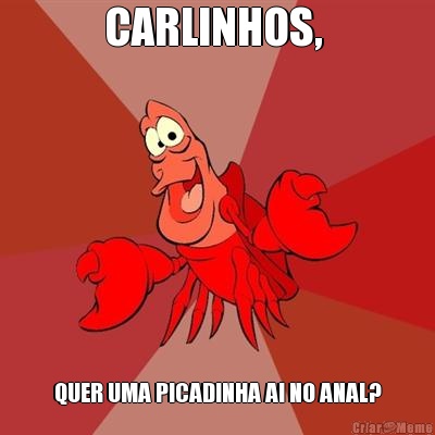 CARLINHOS,  QUER UMA PICADINHA AI NO ANAL?