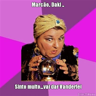 Marc�o.. Daki ... Sinto muito....vai dar Vanderlei