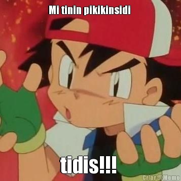 Mi tinin pikikinsidi  tidis!!! 