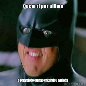 Quem ri por ultimo � retardado ou nao entendeu a piada