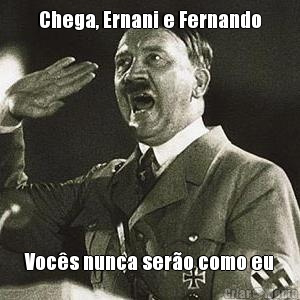 Chega, Ernani e Fernando Voc�s nunca ser�o como eu