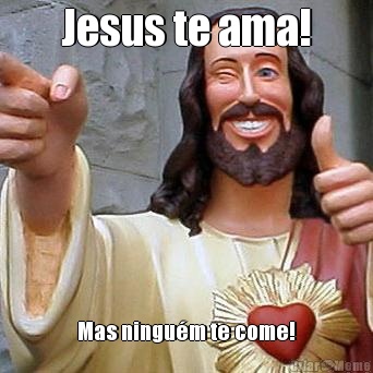 Jesus te ama! Mas ningu�m te come!