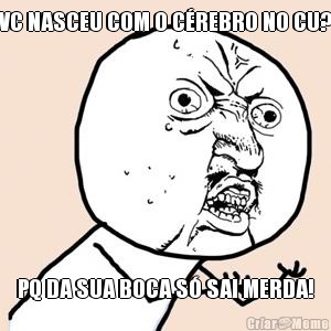 VC NASCEU COM O C�REBRO NO CU? PQ DA SUA BOCA S� SAI MERDA!