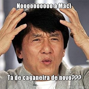 Noooooooooo a Maci  T� de caganeira de novo???