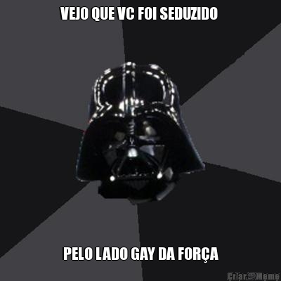 VEJO QUE VC FOI SEDUZIDO  PELO LADO GAY DA FOR�A